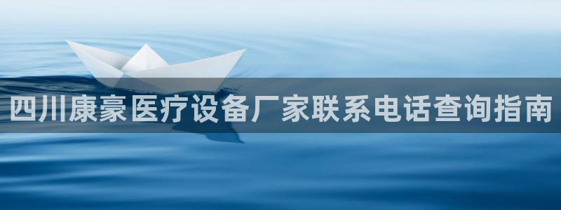 龙8国际唯一官网中文在线：四川康豪医疗设备厂家联系电话查询指南