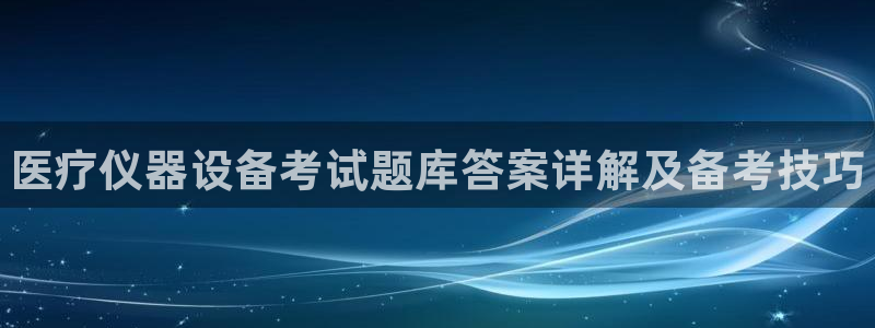 <h1>龙8国际官网正版视觉中国</h1>医疗仪器设备考试题库答案详解及备考技巧